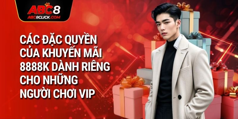 Các đặc quyền của khuyến mãi 8888k dành riêng cho những người chơi VIP