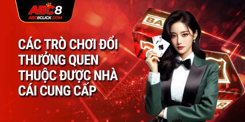 Các trò chơi đổi thưởng quen thuộc được nhà cái cung cấp