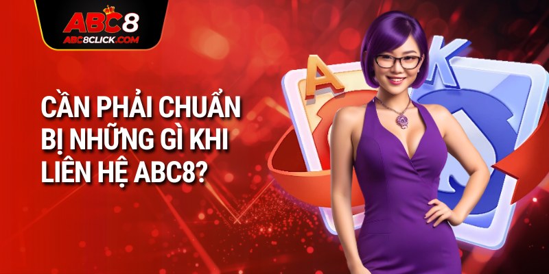 Cần phải chuẩn bị những gì khi liên hệ ABC8?