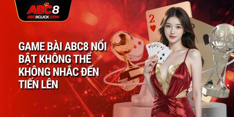 Game bài ABC8 nổi bật không thể không nhắc đến Tiến lên