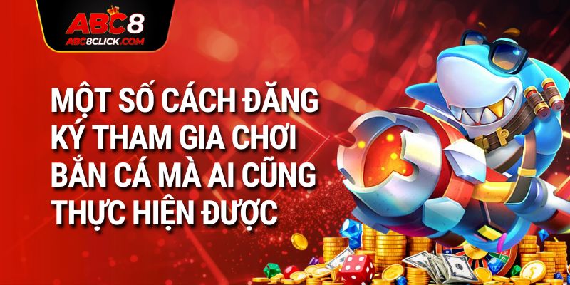 Một số cách đăng ký tham gia chơi bắn cá mà ai cũng thực hiện được