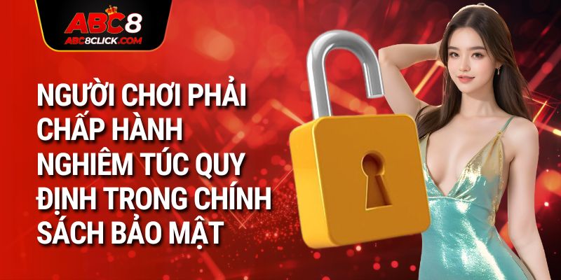 Người chơi phải chấp hành nghiêm túc quy định trong Chính Sách Bảo Mật