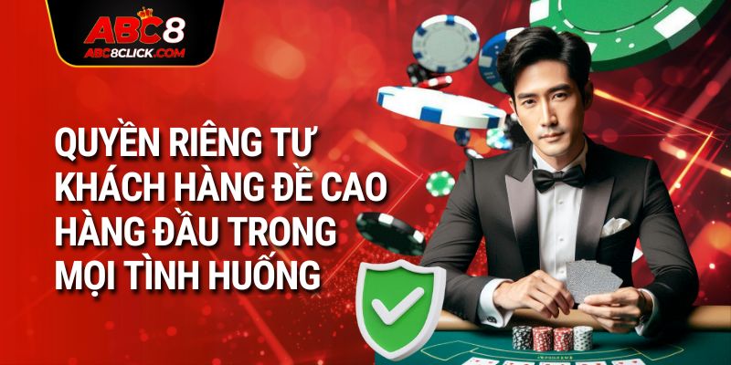 Quyền riêng tư khách hàng đề cao hàng đầu trong mọi tình huống