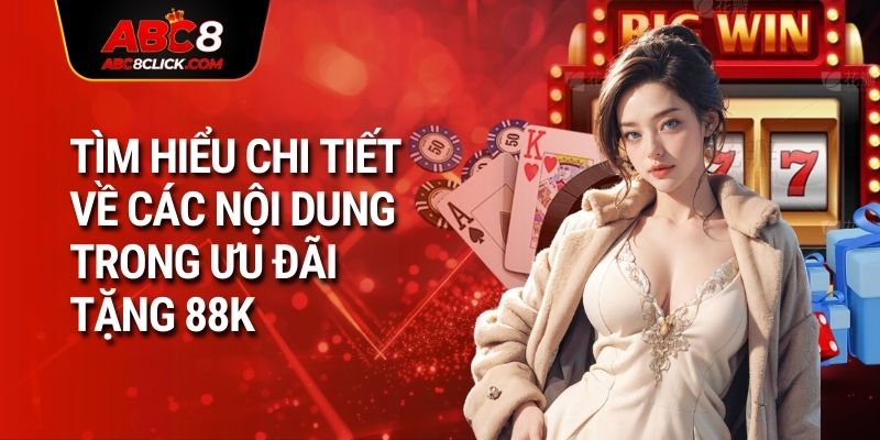 Tìm hiểu chi tiết về các nội dung trong ưu đãi tặng 88K