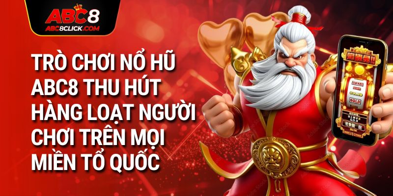 Trò chơi nổ hũ ABC8 thu hút hàng loạt người chơi trên mọi miền tổ quốc